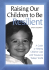 Image for Raising our children to be resilient  : a guide to helping children cope with trauma in today&#39;s world