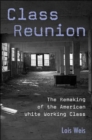 Image for Class reunion  : the remaking of the American white working class