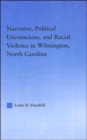 Image for Narrative, political unconscious, and racial violence in Wilmington, North Carolina