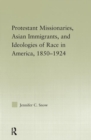 Image for Protestant Missionaries, Asian Immigrants, and Ideologies of Race in America, 1850–1924