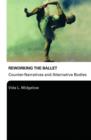 Image for Reworking the ballet  : counter-narratives and alternative bodies