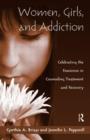 Image for Women, girls, and addiction  : celebrating the feminine in counseling treatment and recovery
