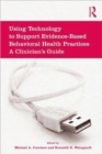 Image for Using technology to support evidence-based behavioral health practices  : a clinician&#39;s guide