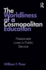 Image for The worldliness of a cosmopolitan education  : passionate lives in public service