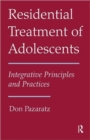 Image for Integrative principles and practices in the residential treatment of adolescents