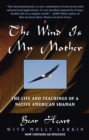 Image for The Wind Is My Mother : The Life and Teachings of a Native American Shaman