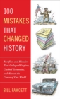Image for 100 Mistakes that Changed History : Backfires and Blunders That Collapsed Empires, Crashed Economies, and Altered the Course of Our World