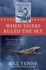 Image for When tigers ruled the sky  : the Flying Tigers - American outlaw pilots over China in World War II