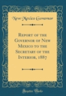 Image for Report of the Governor of New Mexico to the Secretary of the Interior, 1887 (Classic Reprint)