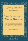 Image for The Prisoner of War in Germany: The Care and Treatment of the Prisoner of War With a History of the Development of the Principle of Neutral Inspection and Control (Classic Reprint)