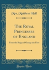 Image for The Royal Princesses of England: From the Reign of George the First (Classic Reprint)