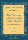 Image for The Poetical Works of James Gates Percival, Vol. 1 of 2: With a Biographical Sketch (Classic Reprint)