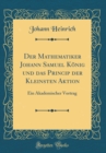 Image for Der Mathematiker Johann Samuel Konig und das Princip der Kleinsten Aktion: Ein Akademischer Vortrag (Classic Reprint)