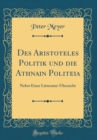 Image for Des Aristoteles Politik und die Ath?nai?n Politeia: Nebst Einer Litteratur-Ubersicht (Classic Reprint)
