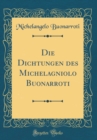 Image for Die Dichtungen des Michelagniolo Buonarroti (Classic Reprint)