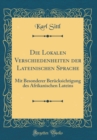Image for Die Lokalen Verschiedenheiten der Lateinischen Sprache: Mit Besonderer Berucksichtigung des Afrikanischen Lateins (Classic Reprint)