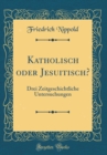 Image for Katholisch oder Jesuitisch?: Drei Zeitgeschichtliche Untersuchungen (Classic Reprint)