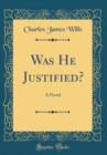 Image for Was He Justified?: A Novel (Classic Reprint)