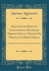 Image for Sanctorum Martini Legionensis, Wilhelmi Abbatis Sancti Thomæ De Paraclito Opera Omnia: S. Martini Tomus II, Caeterorum Tomus Unicus (Classic Reprint)