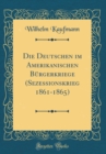 Image for Die Deutschen im Amerikanischen Burgerkriege (Sezessionskrieg 1861-1865) (Classic Reprint)