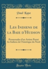 Image for Les Indiens de la Baie d&#39;Hudson: Promenades d&#39;un Artiste Parmi les Indiens de l&#39;Amerique du Nord (Classic Reprint)