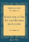 Image for Essai sur la Vie Et les ?uvres de Lucien (Classic Reprint)