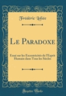 Image for Le Paradoxe: Essai sur les Excentricites de l&#39;Esprit Humain dans Tous les Siecles (Classic Reprint)