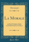 Image for La Morale: La Morale Theologique, la Morale Metaphysique, Variations de l&#39;Ideal Moral, la Morale Objective, les Problemes (Classic Reprint)