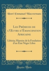 Image for Les Premices de l&#39;?uvre dEmancipation Africaine: Liberia; Histoire de la Fondation d&#39;un Etat Negre Libre (Classic Reprint)