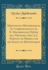 Image for Meditations Metaphysiques Et Correspondance de N. Malebranche, Pretre de l&#39;Oratoire, Avec J.-J. Dortous de Mairan, sur des Sujets de Metaphysique (Classic Reprint)
