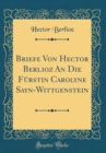 Image for Briefe Von Hector Berlioz An Die Furstin Carolyne Sayn-Wittgenstein (Classic Reprint)