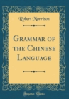Image for Grammar of the Chinese Language (Classic Reprint)