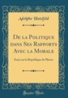 Image for De la Politique dans Ses Rapports Avec la Morale: Essai sur la Republique de Platon (Classic Reprint)