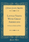 Image for Little Visits With Great Americans: Or Success Ideals and How (Classic Reprint)
