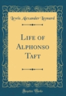 Image for Life of Alphonso Taft (Classic Reprint)