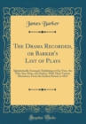 Image for The Drama Recorded, or Barker&#39;s List of Plays: Alphabetically Arranged, Exhibiting at One View, the Title, Size, Date, and Author, With Their Various Alterations, From the Earliest Period, to 1814 (Cl