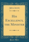 Image for His Excellency, the Minister (Classic Reprint)