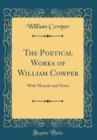 Image for The Poetical Works of William Cowper: With Memoir and Notes (Classic Reprint)