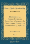 Image for Histoire de la Guerre Entre les Etats-Unis d&#39;Amerique Et l&#39;Angleterre, Pendant les Annees 1812, 13, 14 Et 15, Vol. 2 (Classic Reprint)