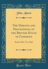 Image for The Debates and Proceedings of the British House of Commons: From 1761, To, 1764 (Classic Reprint)