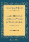 Image for James Russell Lowell&#39;s Vision of Sir Launfal: And Other Poems (Classic Reprint)