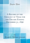 Image for A Record of the Geology of Texas for the Decade Ending December 31, 1896 (Classic Reprint)