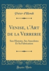 Image for Venise, l&#39;Art de la Verrerie: Son Histoire, Ses Anecdotes Et Sa Fabrication (Classic Reprint)