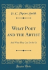 Image for What Poet and the Artist: And What They Can Do for Us (Classic Reprint)