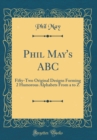 Image for Phil May&#39;s ABC: Fifty-Two Original Designs Forming 2 Humorous Alphabets From a to Z (Classic Reprint)