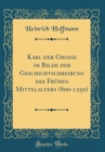 Image for Karl der Grosse im Bilde der Geschichtschreibung des Fruhen Mittelalters (800-1250) (Classic Reprint)