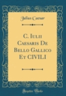 Image for C. Iulii Caesaris De Bello Gallico Et CIVILI (Classic Reprint)