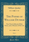 Image for The Poems of William Dunbar, Vol. 1: Now First Collected, With Notes, and a Memoir of His Life (Classic Reprint)