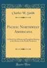 Image for Pacific Northwest Americana: A Check List of Books and Pamphlets Relating to the History of the Pacific Northwest (Classic Reprint)