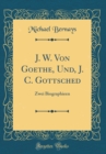 Image for J. W. Von Goethe, Und, J. C. Gottsched: Zwei Biographieen (Classic Reprint)